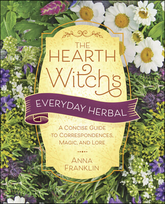 The Hearth Witch&#39;s Everyday Herbal: A Concise Guide to Correspondences, Magic, and Lore