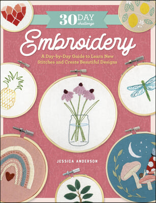 30 Day Challenge: Embroidery: A Day-By-Day Guide to Learn New Stitches and Create Beautiful Designs