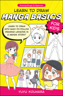 Learn to Draw Manga Basics for Kids: Learn to Draw with Easy-To-Follow Drawing Lessons in a Manga Story!