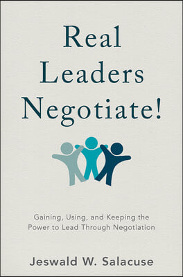 Real Leaders Negotiate!: Gaining, Using, and Keeping the Power to Lead Through Negotiation