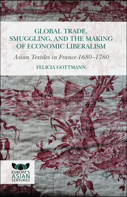 Global Trade, Smuggling, and the Making of Economic Liberalism: Asian Textiles in France 1680-1760