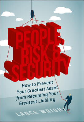 People, Risk, and Security: How to Prevent Your Greatest Asset from Becoming Your Greatest Liability