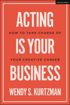 Acting Is Your Business: How to Take Charge of Your Creative Career