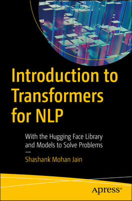 Introduction to Transformers for Nlp: With the Hugging Face Library and Models to Solve Problems