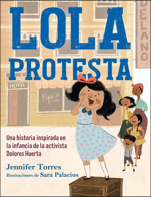 Lola Protesta: Una Historia Inspirada En La Infancia de Dolores Huerta / Lola Ou T Loud: Inspired by the Childhood of Activist Dolores Huerta