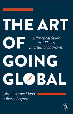 The Art of Going Global: A Practical Guide to a Firm's International Growth