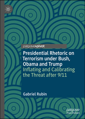 Presidential Rhetoric on Terrorism Under Bush, Obama and Trump: Inflating and Calibrating the Threat After 9/11
