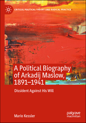 A Political Biography of Arkadij Maslow, 1891-1941: Dissident Against His Will