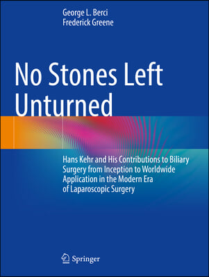 No Stones Left Unturned: Hans Kehr and His Contributions to Biliary Surgery from Inception to Worldwide Application in the Modern Era of Laparo