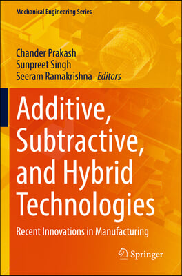 Additive, Subtractive, and Hybrid Technologies: Recent Innovations in Manufacturing