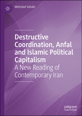 Destructive Coordination, Anfal and Islamic Political Capitalism: A New Reading of Contemporary Iran