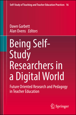 Being Self-Study Researchers in a Digital World: Future Oriented Research and Pedagogy in Teacher Education