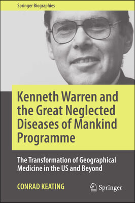 Kenneth Warren and the Great Neglected Diseases of Mankind Programme: The Transformation of Geographical Medicine in the Us and Beyond