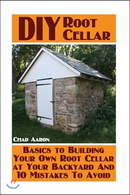 DIY Root Cellar: Basics to Building Your Own Root Cellar at Your Backyard And 10 Mistakes To Avoid: (Household Hacks, DIY Projects, Woo