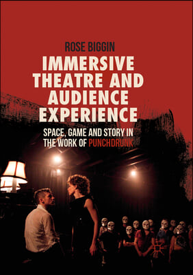 Immersive Theatre and Audience Experience: Space, Game and Story in the Work of Punchdrunk