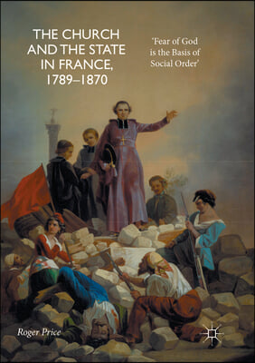 The Church and the State in France, 1789-1870: 'Fear of God Is the Basis of Social Order'