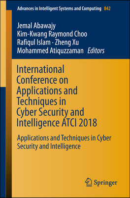 International Conference on Applications and Techniques in Cyber Security and Intelligence Atci 2018: Applications and Techniques in Cyber Security an