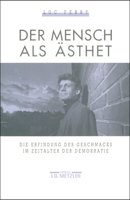 Der Mensch ALS Asthet: Die Erfindung Des Geschmacks Im Zeitalter Der Demokratie