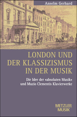 London Und Der Klassizismus in Der Musik: Die Idee Der &#39;Absoluten Musik&#39; Und Muzio Clementis Klavierwerke