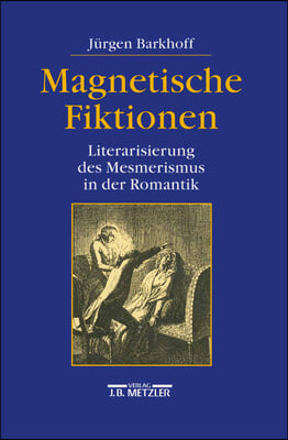 Magnetische Fiktionen: Literarisierung Des Mesmerismus in Der Romantik