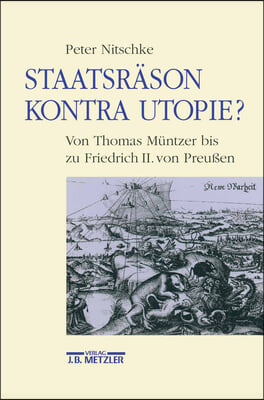 Staatsrason Kontra Utopie?: Von Thomas Muntzer Bis Zu Friedrich II. Von Preussen