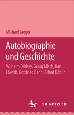 Autobiographie Und Geschichte: Wilhelm Dilthey, Georg Misch, Karl Lowith, Gottfried Benn, Alfred Doblin