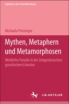 Mythen, Metaphern Und Metamorphosen: Weibliche Parodie in Der Zeitgenossischen Griechischen Literatur. Ergebnisse Der Frauenforschung, Band 45