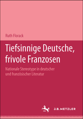 Tiefsinnige Deutsche, Frivole Franzosen: Nationale Stereotype in Deutscher Und Franz?sischer Literatur.Eine Dokumentation