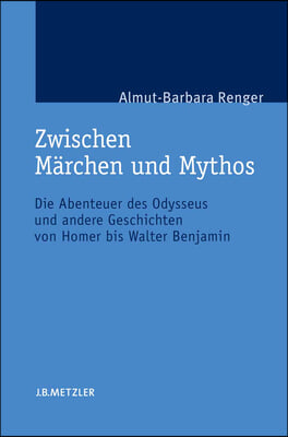 Zwischen Marchen Und Mythos: Die Abenteuer Des Odysseus Und Andere Geschichten Von Homer Bis Walter Benjamin. Eine Gattungstheoretische Studie