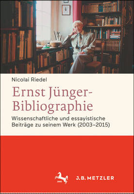 Ernst Junger-Bibliographie. Fortsetzung: Wissenschaftliche Und Essayistische Beitrage Zu Seinem Werk (2003-2015)