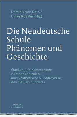 Die Neudeutsche Schule - Phanomen Und Geschichte: Quellen Und Kommentare Zu Einer Zentralen Musikasthetischen Kontroverse Des 19. Jahrhunderts