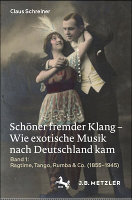 Schöner Fremder Klang - Wie Exotische Musik Nach Deutschland Kam: Band 1: Ragtime, Tango, Rumba & Co. (1855-1945)