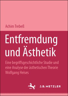 Entfremdung Und ?sthetik: Eine Begriffsgeschichtliche Studie Und Eine Analyse Der ?sthetischen Theorie Wolfgang Heises