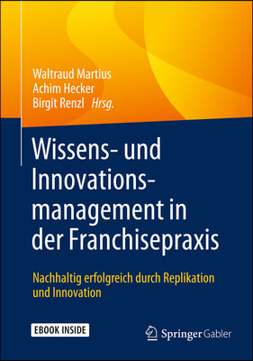 Wissens- Und Innovationsmanagement in Der Franchisepraxis: Nachhaltig Erfolgreich Durch Replikation Und Innovation