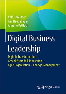 Digital Business Leadership: Digitale Transformation - Geschaftsmodell-Innovation - Agile Organisation - Change-Management