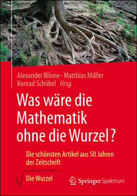 Was Ware Die Mathematik Ohne Die Wurzel?: Die Schonsten Artikel Aus 50 Jahren Der Zeitschrift Die Wurzel