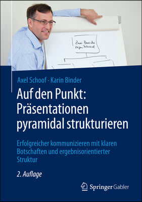 Auf Den Punkt: Präsentationen Pyramidal Strukturieren: Erfolgreicher Kommunizieren Mit Klaren Botschaften Und Ergebnisorientierter Struktur