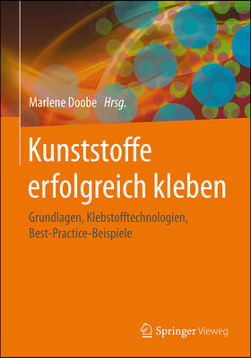 Kunststoffe Erfolgreich Kleben: Grundlagen, Klebstofftechnologien, Best-Practice-Beispiele