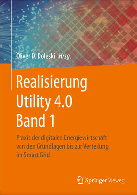 Realisierung Utility 4.0 Band 1: PRAXIS Der Digitalen Energiewirtschaft Von Den Grundlagen Bis Zur Verteilung Im Smart Grid