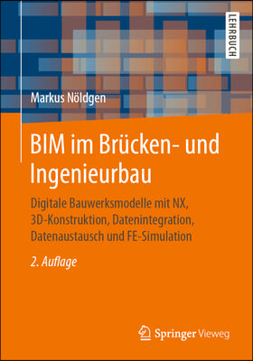 Bim Im Brucken- Und Ingenieurbau: Digitale Bauwerksmodelle Mit Nx, 3d-Konstruktion, Datenintegration, Datenaustausch Und Fe-Simulation