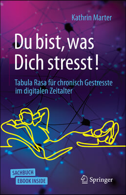 Du Bist, Was Dich Stresst!: Tabula Rasa Fur Chronisch Gestresste Im Digitalen Zeitalter