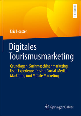 Digitales Tourismusmarketing: Grundlagen, Suchmaschinenmarketing, User-Experience-Design, Social-Media-Marketing Und Mobile Marketing