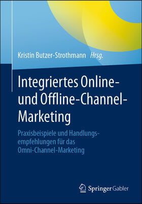 Integriertes Online- Und Offline-Channel-Marketing: Praxisbeispiele Und Handlungsempfehlungen Fur Das Omni-Channel-Marketing