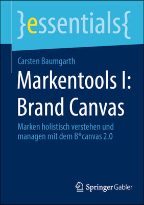 Markentools I: Brand Canvas: Marken Holistisch Verstehen Und Managen Mit Dem B*canvas 2.0