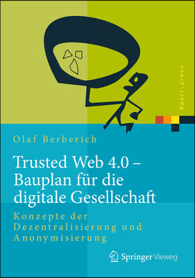 Trusted Web 4.0 - Bauplan Fur Die Digitale Gesellschaft: Konzepte Der Dezentralisierung Und Anonymisierung