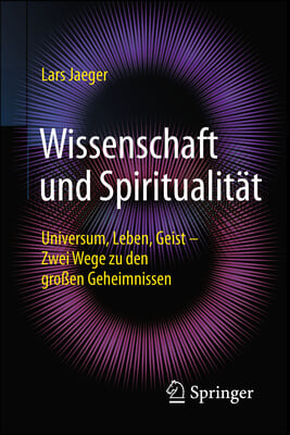 Wissenschaft Und Spiritualitat: Universum, Leben, Geist - Zwei Wege Zu Den Groen Geheimnissen