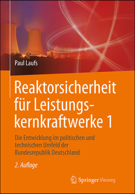 Reaktorsicherheit Fur Leistungskernkraftwerke 1: Die Entwicklung Im Politischen Und Technischen Umfeld Der Bundesrepublik Deutschland