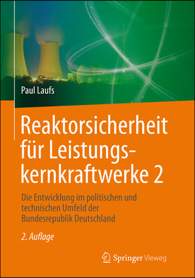 Reaktorsicherheit Fur Leistungskernkraftwerke 2: Die Entwicklung Im Politischen Und Technischen Umfeld Der Bundesrepublik Deutschland