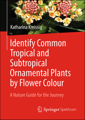 Identify Common Tropical and Subtropical Ornamental Plants by Flower Colour: A Nature Guide for the Journey
