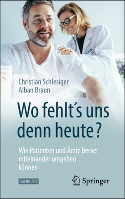 &quot;Wo Fehlt&#180;s Uns Denn Heute?&quot; Wie Patienten Und Arzte Besser Miteinander Umgehen Konnen